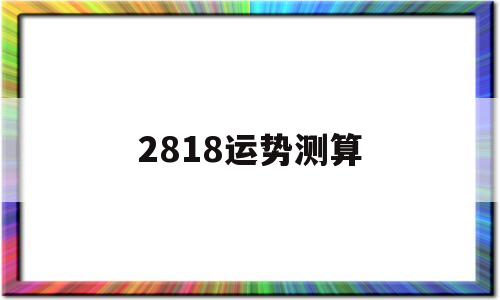 2818运势测算 2818运势测算
