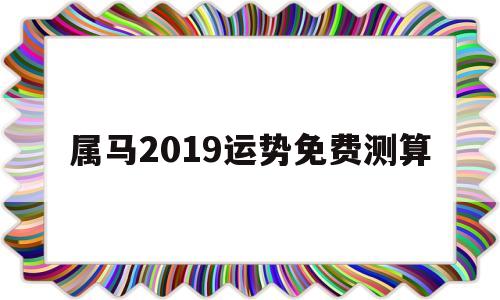 属马2019运势免费测算