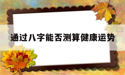 包含通过八字能否测算健康运势的词条