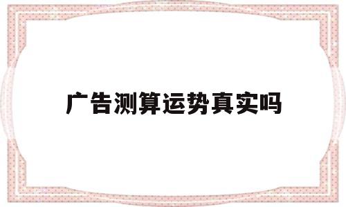 广告测算运势真实吗知乎