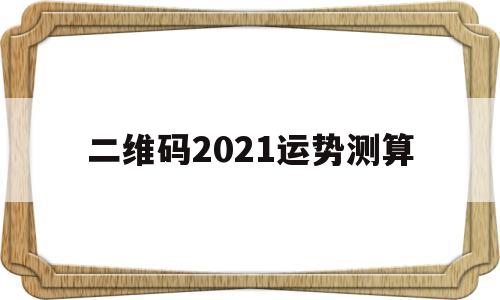 二维码2021运势测算 二维码2021运势测算