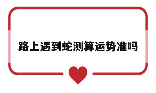路上遇到蛇测算运势准吗