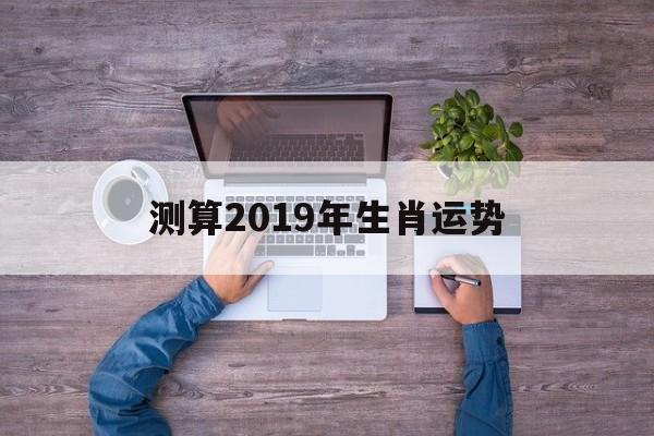 测算2019年生肖运势表