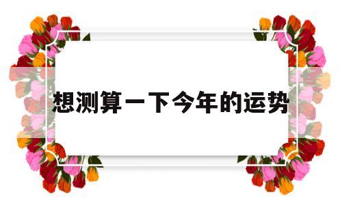帮我算一下今年的运势 帮我算一下今年的运势