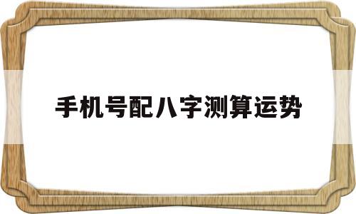 手机号配八字测算运势 手机号配八字测算运势