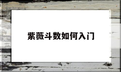 紫薇斗数如何入门 紫薇斗数如何入门