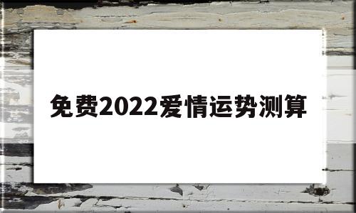 免费2022年运势 免费2022年运势