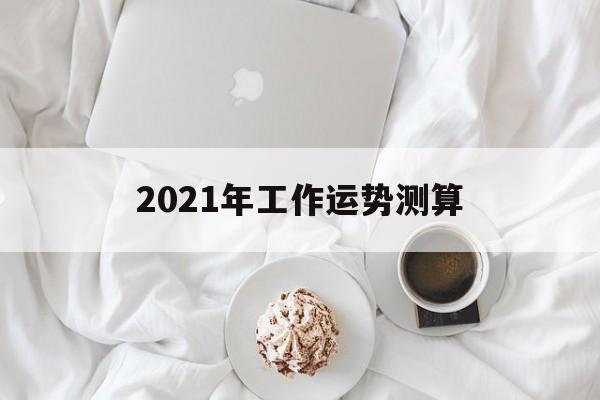 2021年工作运势测算 2021年工作运势测算