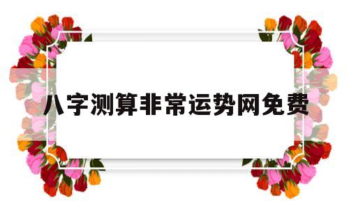 免费测八字看运势 免费测八字看运势