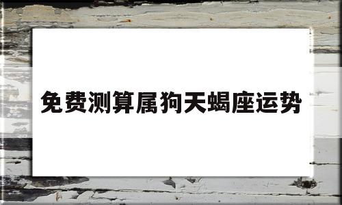 免费测算属狗天蝎座运势