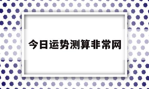 非常运势网今日八字运势测试 非常运势网今日八字运势测试
