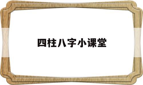 四柱八字小课堂 四柱八字小课堂