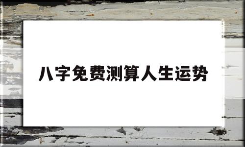 八字免费测算人生运势 八字免费测算人生运势