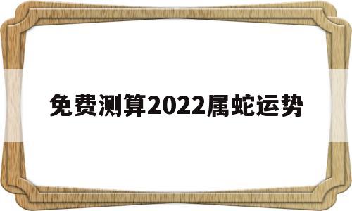 免费测算2022属蛇运势