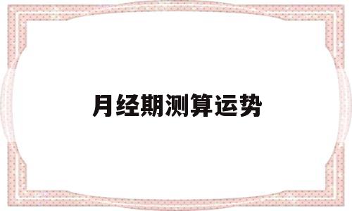 月经测运势本月运势 月经测运势本月运势