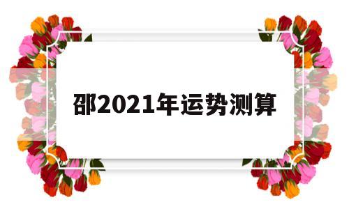 邵2021年运势测算 邵2021年运势测算