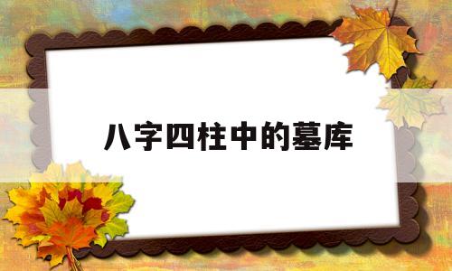 八字四柱中的墓库是什么