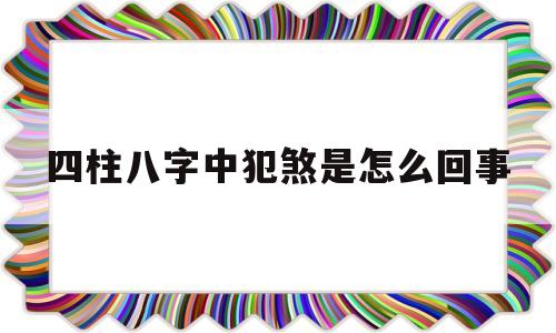 四柱八字中犯煞是怎么回事的简单介绍
