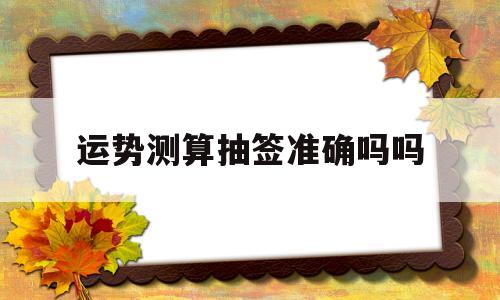 运势测算抽签准确吗吗 运势测算抽签准确吗吗