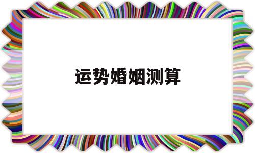 运势婚姻测算 运势婚姻测算