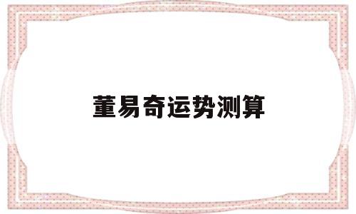 董易奇运势测算 董易奇运势测算