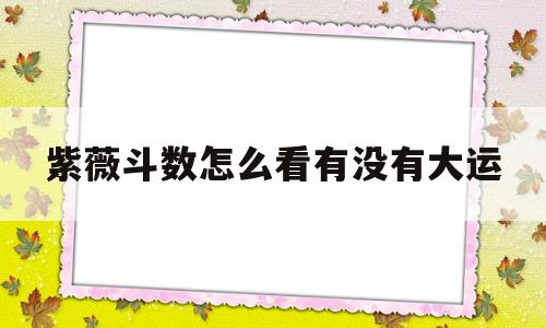 紫薇斗数怎么看大运是否会出国 紫薇斗数怎么看大运是否会出国