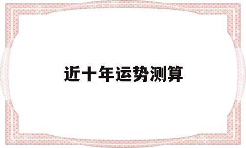 近十年运势测算 近十年运势测算