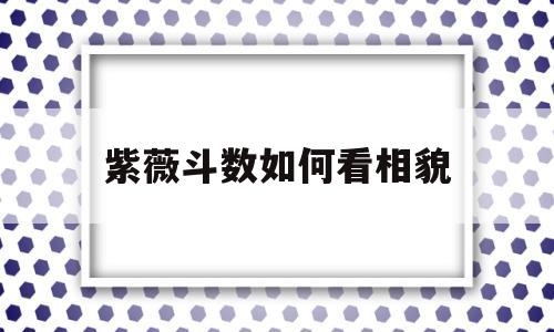 紫微斗数怎么看自己长相 紫微斗数怎么看自己长相