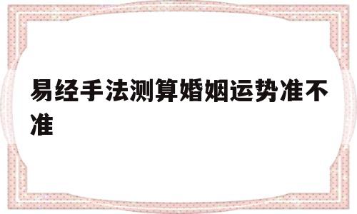 易经手法测算婚姻运势准不准呢 易经手法测算婚姻运势准不准呢