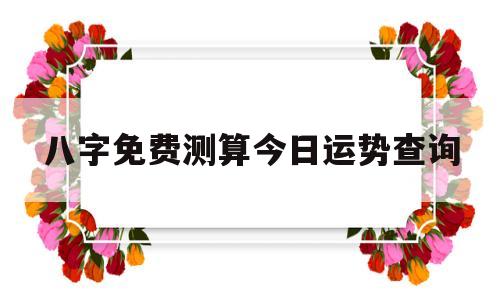 八字测算今日运势查询今日运程免