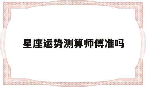 星座运势测算师傅准吗可信吗