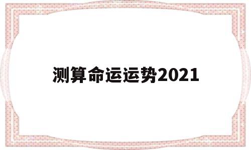 测算命运运势2021 测算命运运势2021