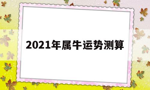 2021年属牛运势测算