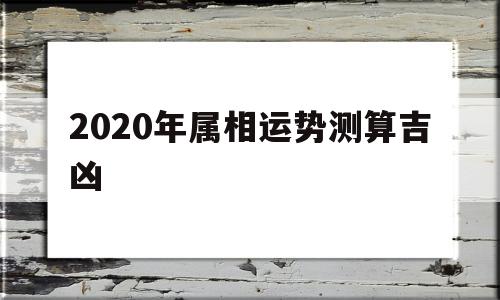 2020年属相运势测算吉凶表
