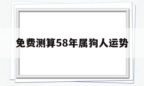 58年属狗人的灾难年算命