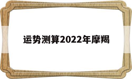 运势测算2022年摩羯
