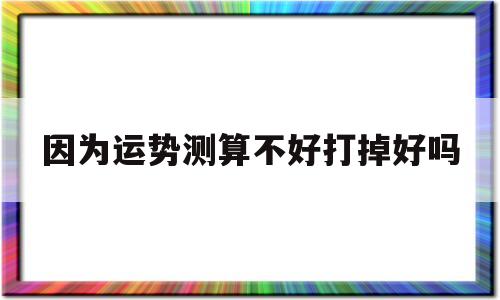 因为运势测算不好打掉好吗的简单介绍