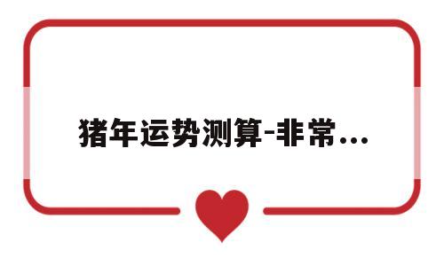 包含猪年运势测算-非常...的词条