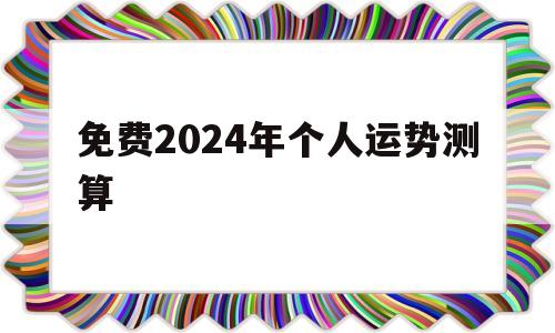 免费2024年个人运势测算