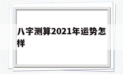 八字测算2021年运势怎样