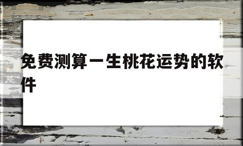 免费测算一生桃花运势的软件是真的吗 免费测算一生桃花运势的软件是真的吗