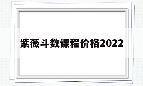 关于紫薇斗数课程价格2022的信息 关于紫薇斗数课程价格2022的信息