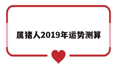 属猪人2019年运势测算