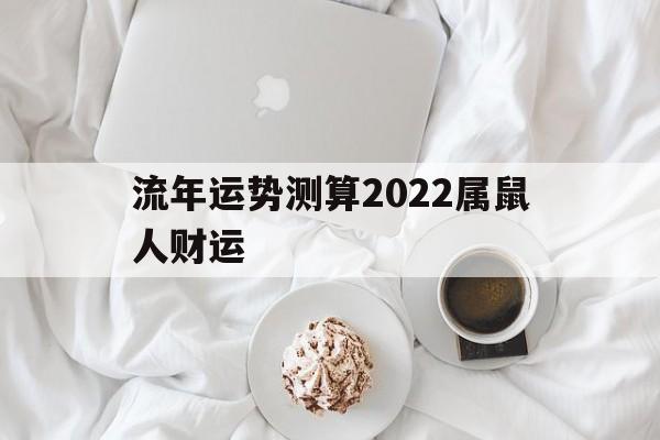 流年运势测算2022属鼠人财运如何 流年运势测算2022属鼠人财运如何
