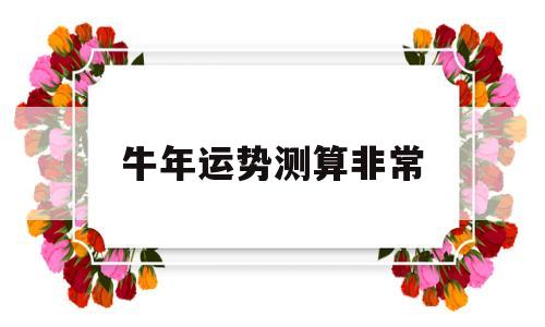 牛年运势测算非常的简单介绍 牛年运势测算非常的简单介绍