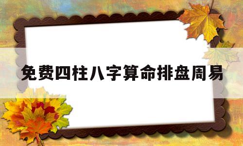 八字排盘四柱八字免费排盘算命