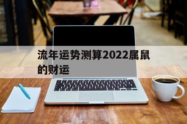 流年运势测算2022属鼠的财运 流年运势测算2022属鼠的财运
