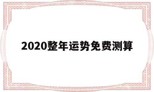 2020年事业运势测算免费 2020年事业运势测算免费