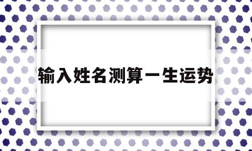 输入姓名测算一生运势