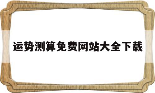 运势测算免费网站大全下载 运势测算免费网站大全下载